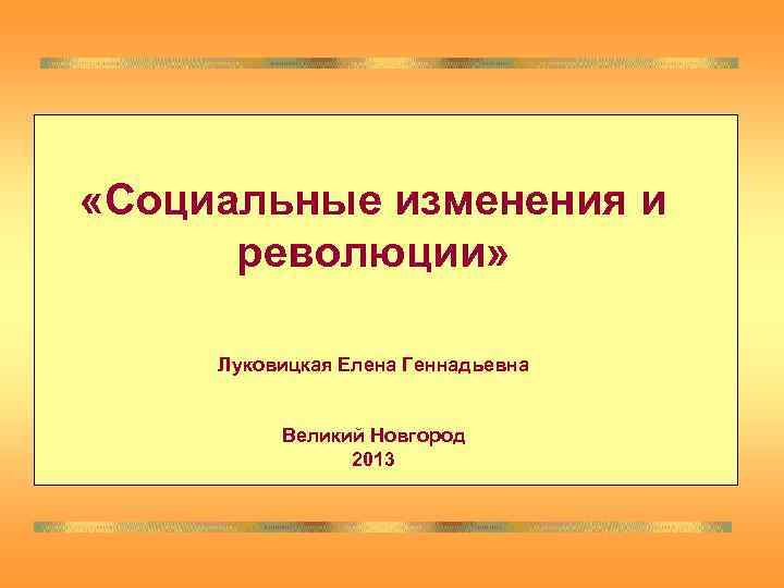  «Социальные изменения и  революции»  Луковицкая Елена Геннадьевна   Великий Новгород