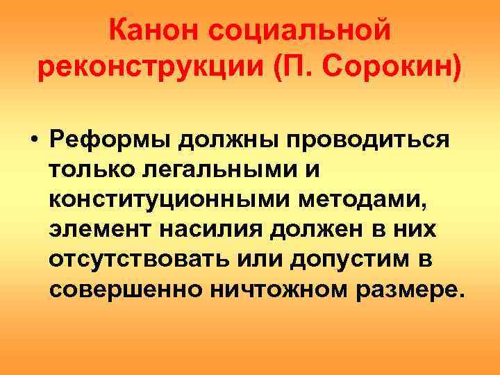   Канон социальной реконструкции (П. Сорокин)  • Реформы должны проводиться  только