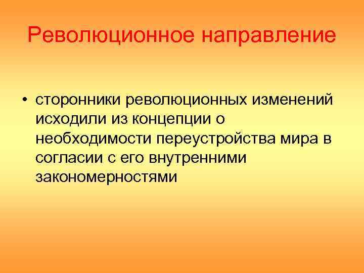 Революционное направление  • сторонники революционных изменений  исходили из концепции о  необходимости