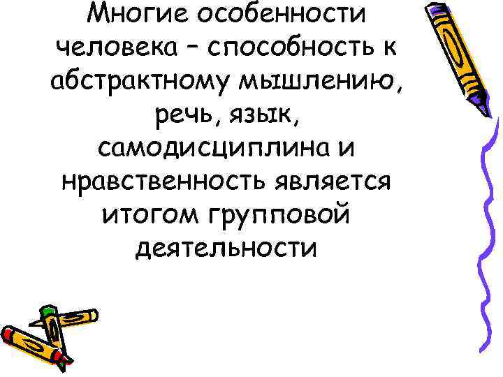   Многие особенности человека – способность к абстрактному мышлению,   речь, язык,