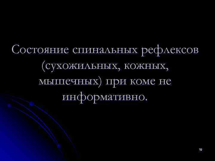 Состояние спинальных рефлексов (сухожильных, кожных, мышечных) при коме не   информативно.  