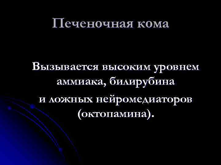   Печеночная кома Вызывается высоким уровнем аммиака, билирубина и ложных нейромедиаторов  (октопамина).