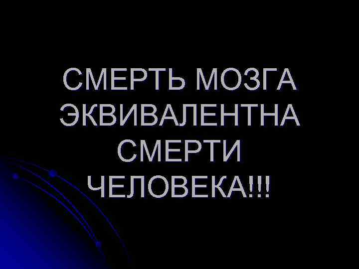 СМЕРТЬ МОЗГА ЭКВИВАЛЕНТНА  СМЕРТИ ЧЕЛОВЕКА!!! 