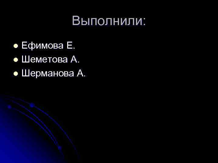   Выполнили:  l Ефимова Е. l Шеметова А. l Шерманова А. 