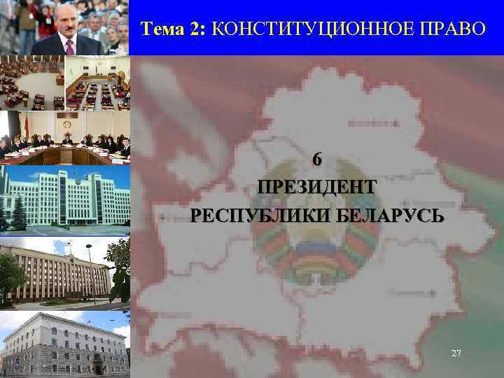 Тема 2: КОНСТИТУЦИОННОЕ ПРАВО   6   ПРЕЗИДЕНТ РЕСПУБЛИКИ БЕЛАРУСЬ  