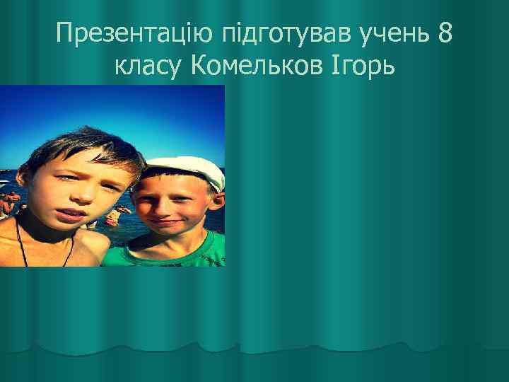 Презентацію підготував учень 8 класу Комельков Ігорь 