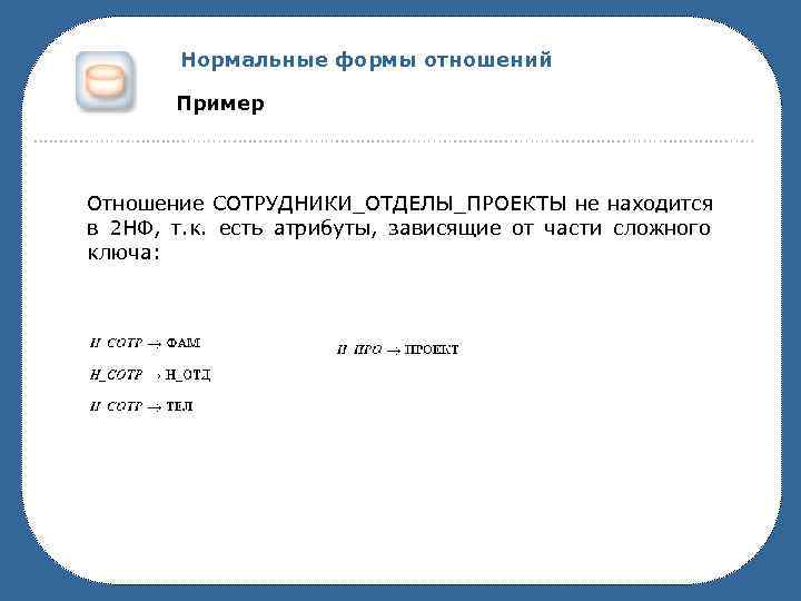   Нормальные формы отношений   Пример Отношение СОТРУДНИКИ_ОТДЕЛЫ_ПРОЕКТЫ не находится в 2