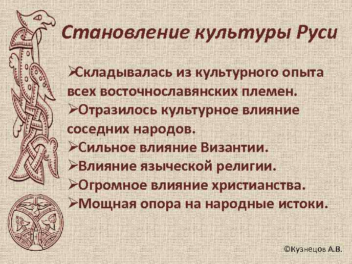Становление культуры Руси ØСкладывалась из культурного опыта всех восточнославянских племен. ØОтразилось культурное влияние соседних