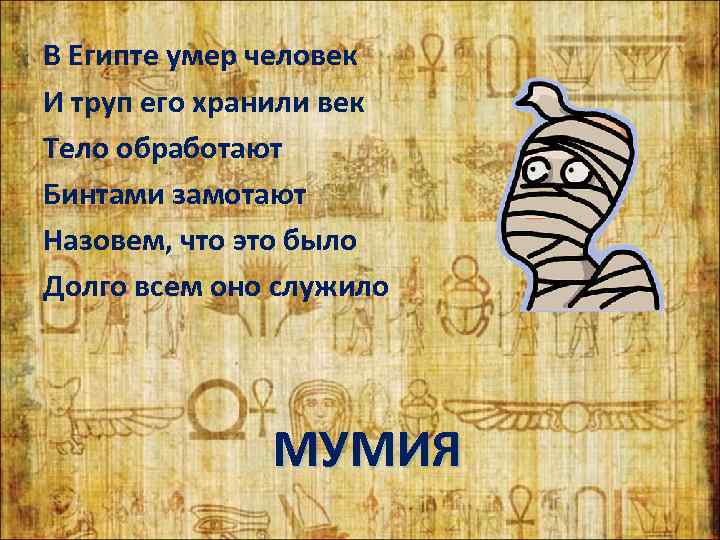 В Египте умер человек И труп его хранили век Тело обработают Бинтами замотают Назовем,
