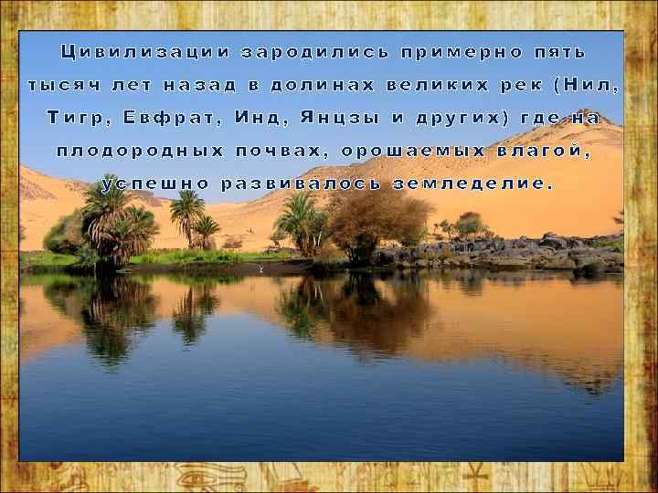  Цивилизации зародились примерно пять тысяч лет назад в долинах великих рек (Нил, 