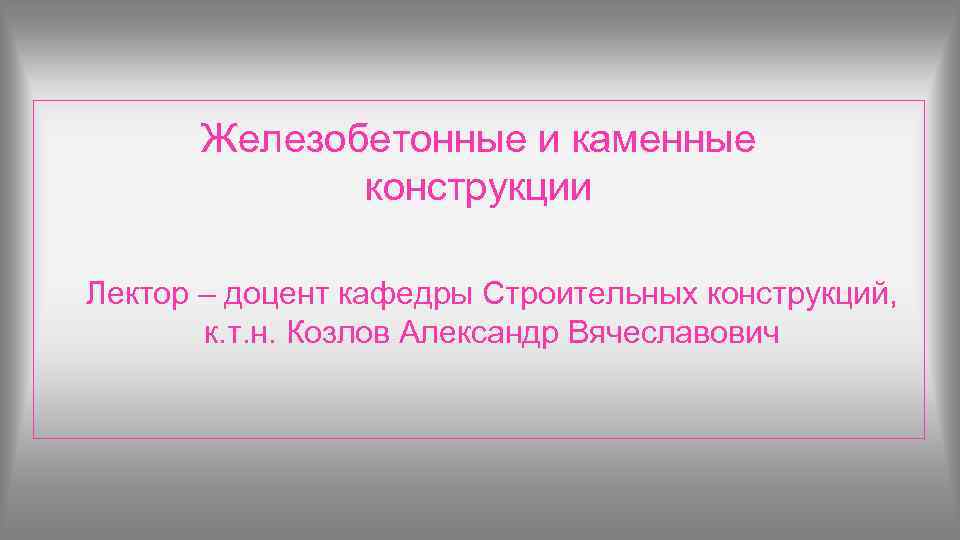 Железобетонные и каменные   конструкции Лектор – доцент кафедры Строительных конструкций, 