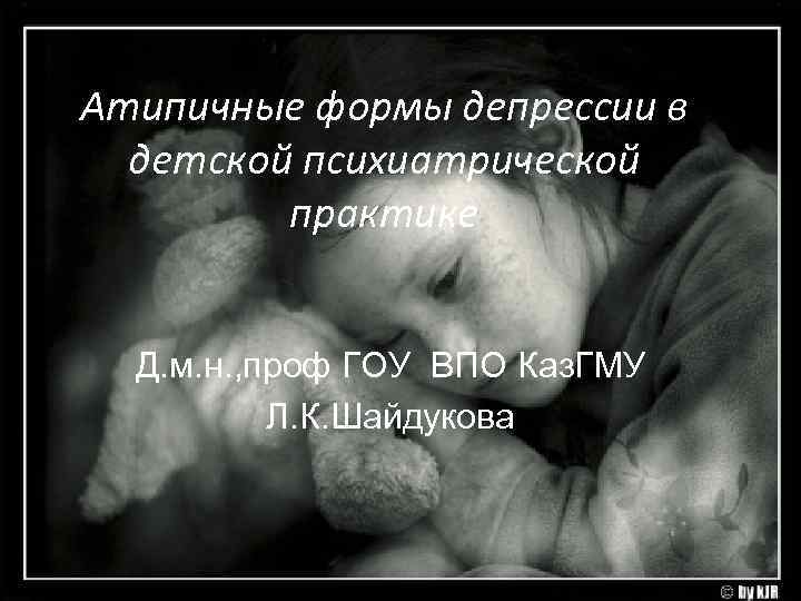 Атипичные формы депрессии в детской психиатрической практике Д. м. н. , Атипичные формы депрессии в детской психиатрической практике Д. м. н. ,