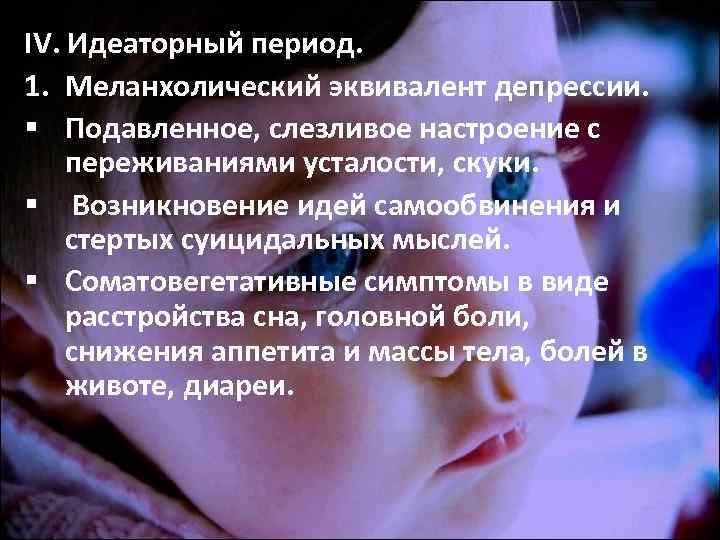 IV. Идеаторный период. 1. Меланхолический эквивалент депрессии. § Подавленное, слезливое настроение с переживаниями усталости, IV. Идеаторный период. 1. Меланхолический эквивалент депрессии. § Подавленное, слезливое настроение с переживаниями усталости,