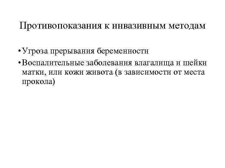 Противопоказания к инвазивным методам  • Угроза прерывания беременности • Воспалительные заболевания влагалища и