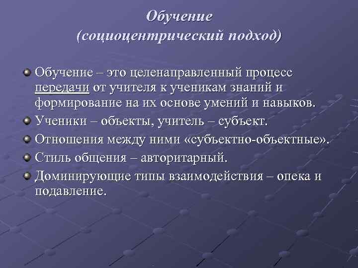    Обучение (социоцентрический подход) Обучение – это целенаправленный процесс передачи от учителя