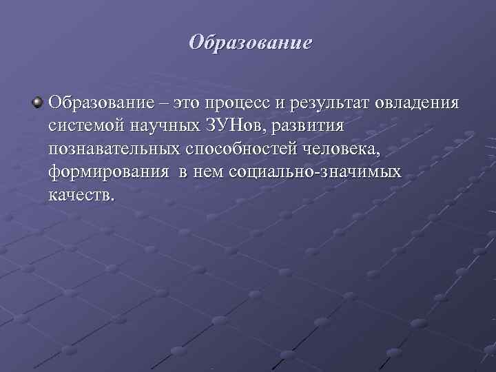     Образование – это процесс и результат овладения системой научных ЗУНов,