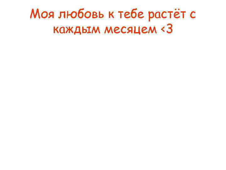 Моя любовь к тебе растёт с  каждым месяцем <3 