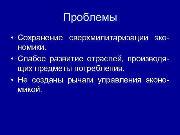    Проблемы • Сохранение сверхмилитаризации эко-  номики.  • Слабое развитие