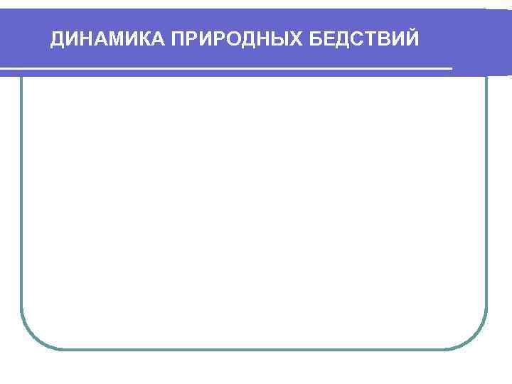 ДИНАМИКА ПРИРОДНЫХ БЕДСТВИЙ 