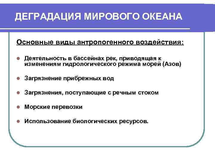 ДЕГРАДАЦИЯ МИРОВОГО ОКЕАНА Основные виды антропогенного воздействия:  l  Деятельность в бассейнах рек,