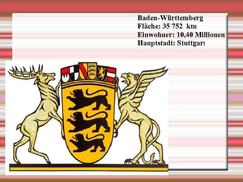 Baden-Württemberg Flȁche: 35 752 km Einwohner: 10, 40 Millionen Hauptstadt: Stuttgart 