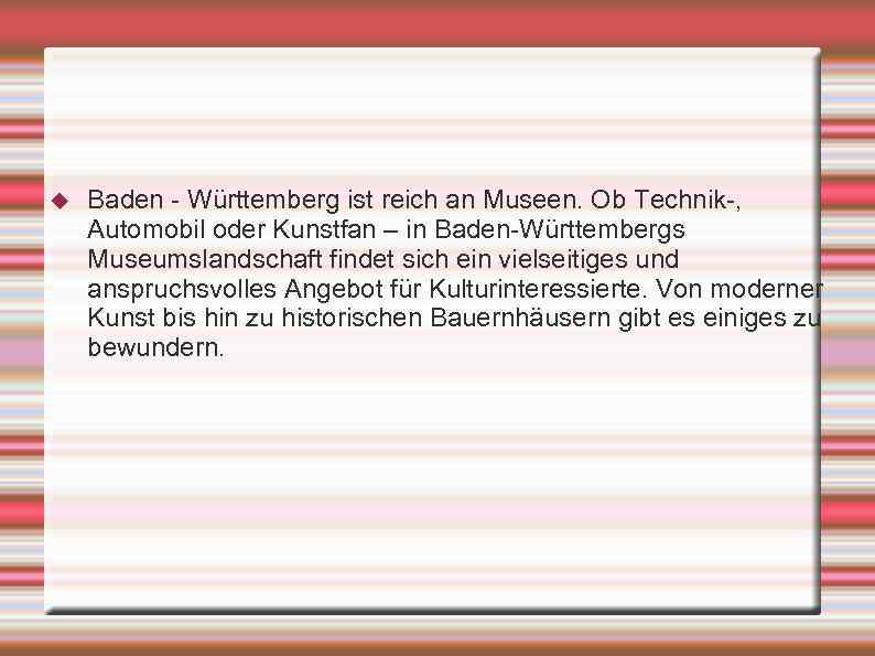  Baden - Württemberg ist reich an Museen. Ob Technik-, Automobil oder Kunstfan –