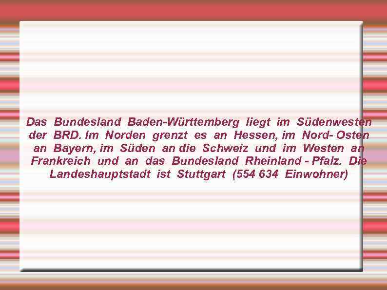 Das Bundesland Baden-Württemberg liegt im Südenwesten der BRD. Im Norden grenzt es an Hessen,