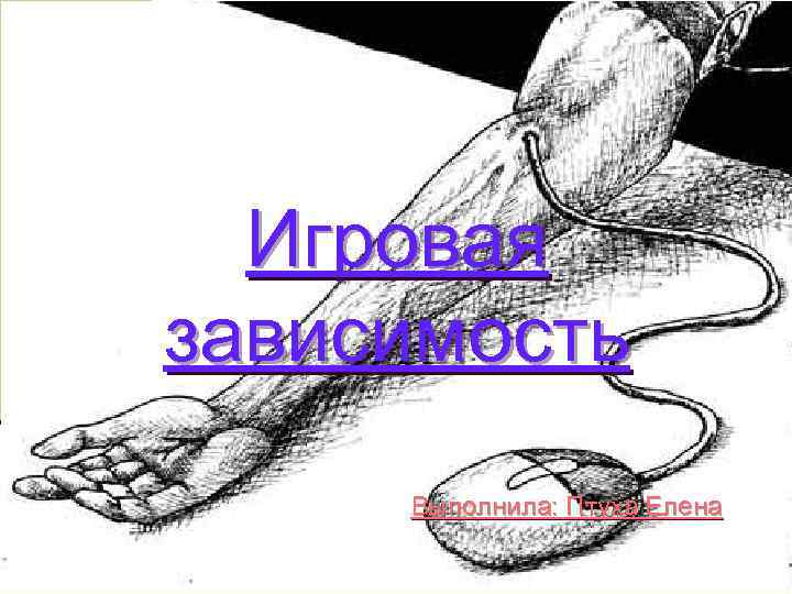  Игровая зависимость Выполнила: Птуха Елена 
