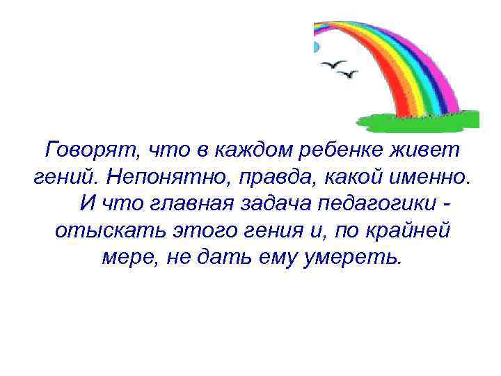  Говорят, что в каждом ребенке живет гений. Непонятно, правда, какой именно.  