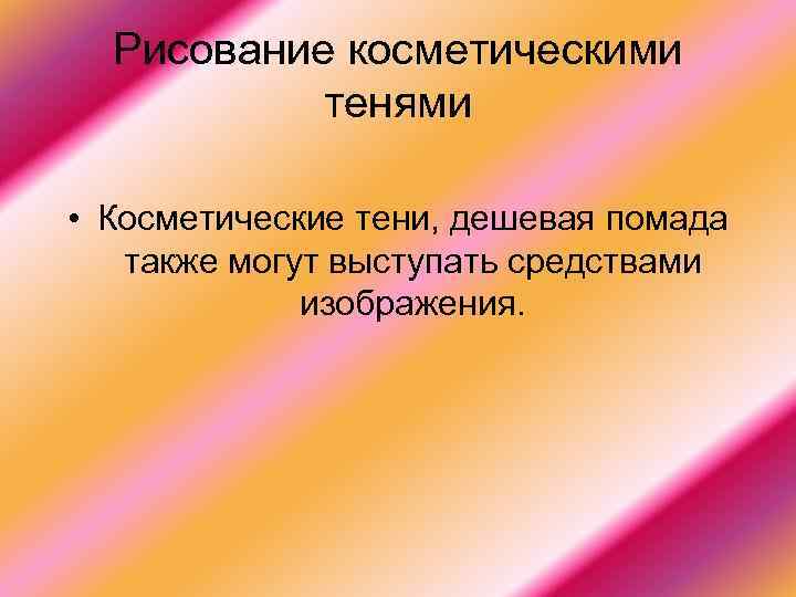  Рисование косметическими   тенями  • Косметические тени, дешевая помада также могут