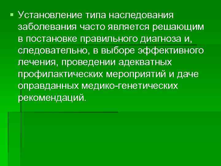 § Установление типа наследования  заболевания часто является решающим  в постановке правильного диагноза