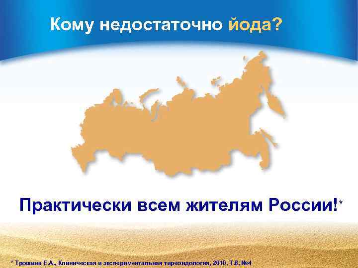   Кому недостаточно йода?  Практически всем жителям России!*  * Трошина Е.
