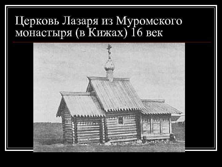 Церковь Лазаря из Муромского монастыря (в Кижах) 16 век 