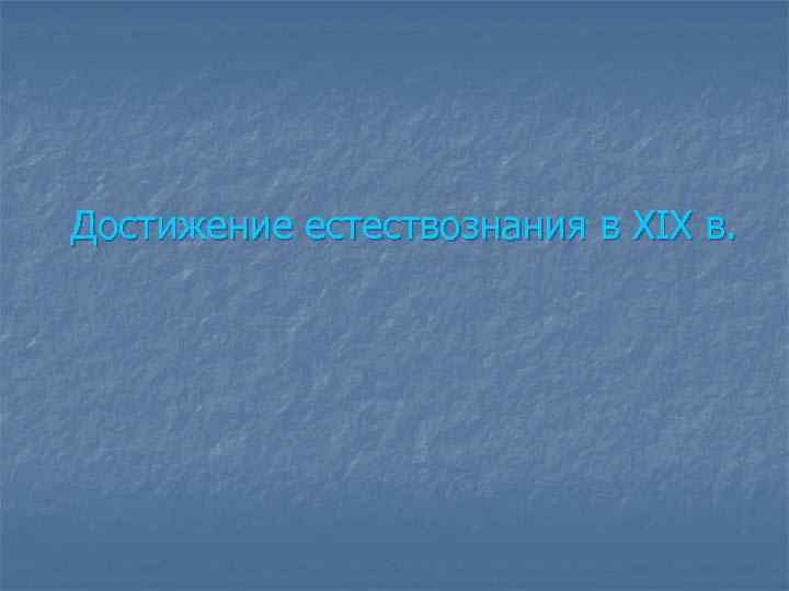 Достижение естествознания в XIX в. Достижение естествознания в XIX в.