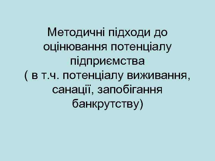  Методичні підходи до оцінювання потенціалу  підприємства ( в т. ч. потенціалу виживання,
