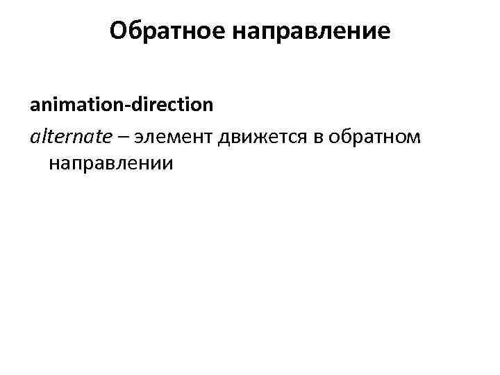   Обратное направление animation-direction alternate – элемент движется в обратном  направлении 