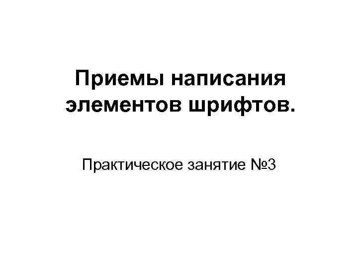  Приемы написания элементов шрифтов.  Практическое занятие № 3 