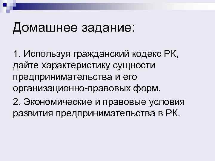 Домашнее задание: 1. Используя гражданский кодекс РК, дайте характеристику сущности предпринимательства и его организационно-правовых