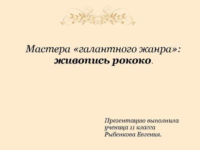 Мастера «галантного жанра» :  живопись рококо.    Презентацию выполнила  