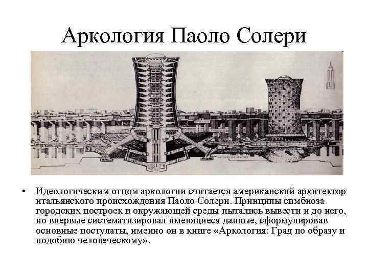 Аркология Паоло Солери • Идеологическим отцом аркологии считается американский архитектор итальянского происхождения Паоло Солери.