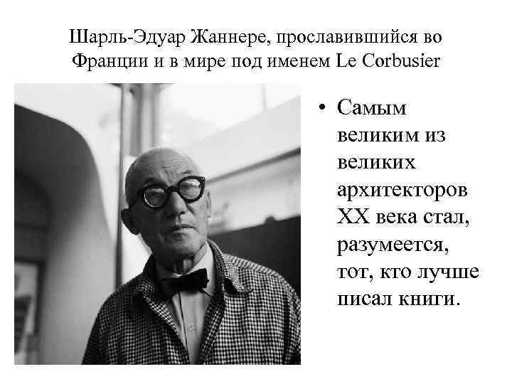 Шарль-Эдуар Жаннере, прославившийся во Франции и в мире под именем Le Corbusier • Самым