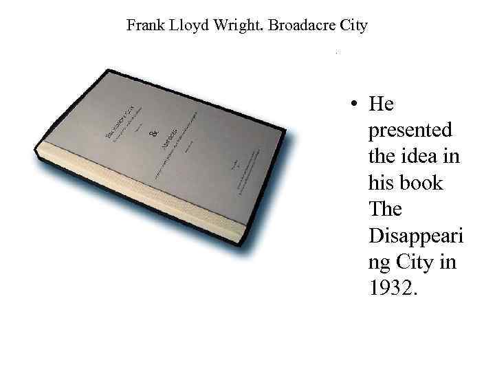 Frank Lloyd Wright. Broadacre City • He presented the idea in his book The