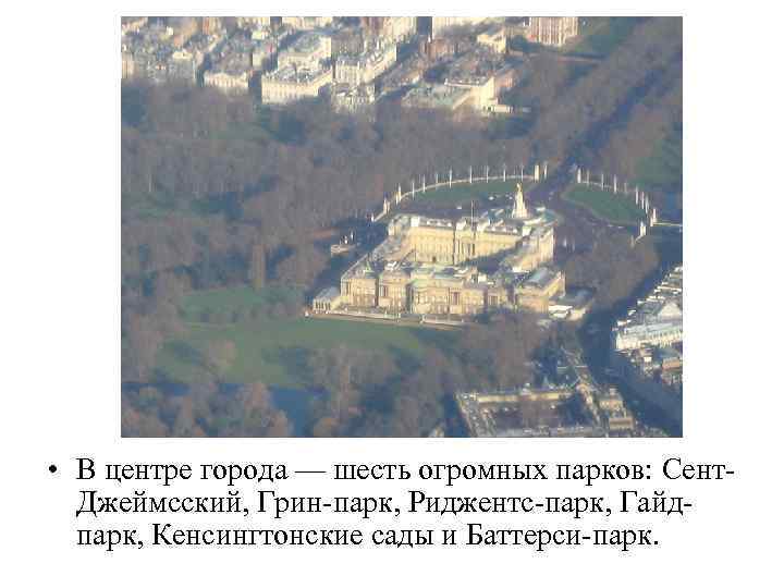  • В центре города — шесть огромных парков: Сент. Джеймсский, Грин-парк, Риджентс-парк, Гайдпарк,