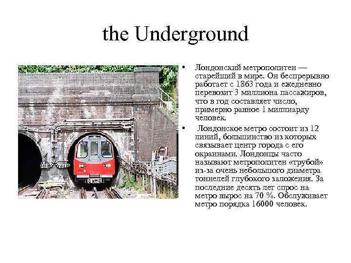 the Underground • • Лондонский метрополитен — старейший в мире. Он беспрерывно работает с