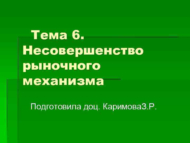  Тема 6. Несовершенство рыночного механизма Подготовила доц. Каримова. З. Р. 