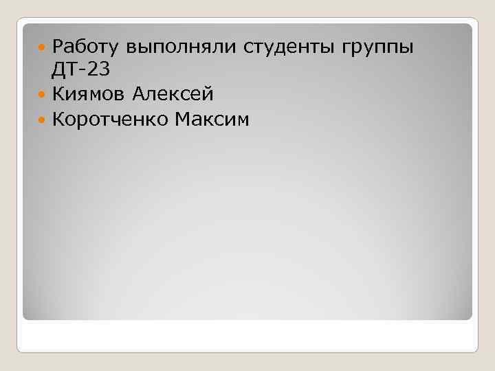  Работу выполняли студенты группы  ДТ-23  Киямов Алексей  Коротченко Максим 