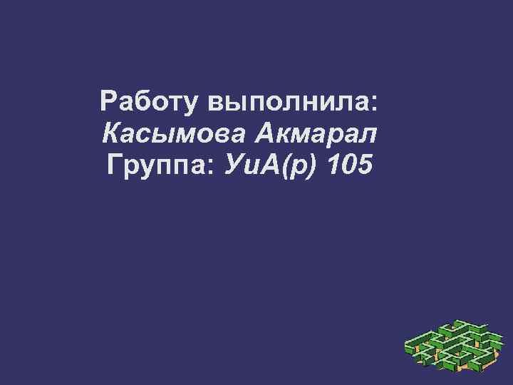 Работу выполнила: Касымова Акмарал Группа: Уи. А(р) 105 