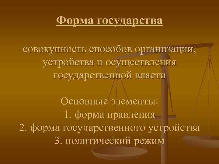   Форма государства совокупность способов организации, устройства и осуществления  государственной власти 