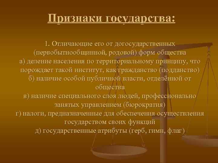    Признаки государства:   1. Отличающие его от догосударственных  (первобытнообщинной,