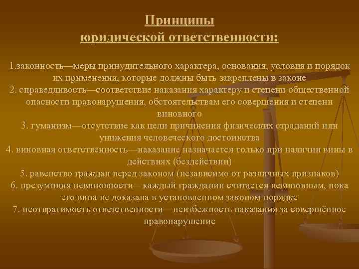     Принципы   юридической ответственности:  1. законность—меры принудительного характера,